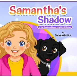 Valentine, Sandy Samantha's Shadow: In the Shadow of Loss, a Light Still Shines Valentine, Sandy Samantha's Shadow: In the Shadow of Loss, a Light Still Shines