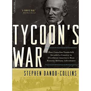 Dando-Collins, Stephen Tycoon's War: How Cornelius Vanderbilt Invaded a Country to Overthrow America's Most Famous Military Adventurer Dando-Collins, Stephen Tycoon's War: How Cornelius Vanderbilt Invaded a Country to Overthrow America's Most Famous Military Adventurer