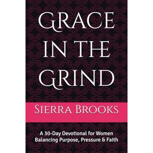 Brooks, Sierra Grace in the Grind: A 30-Day Devotional for Women Balancing Purpose, Pressure & Faith Brooks, Sierra Grace in the Grind: A 30-Day Devotional for Women Balancing Purpose, Pressure & Faith