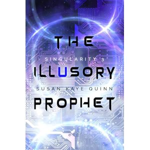 Quinn, Susan Kaye The Illusory Prophet (Singularity #3) (Singularity Series) Quinn, Susan Kaye The Illusory Prophet (Singularity #3) (Singularity Series)