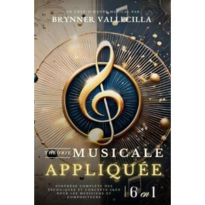 Vallecilla, Brynner THÉORIE MUSICALE APPLIQUÉE 6 en 1: Synthèse exhaustive des techniques et concepts clés pour musiciens et compositeurs Vallecilla, Brynner THÉORIE MUSICALE APPLIQUÉE 6 en 1: Synthèse exhaustive des techniques et concepts clés pour musiciens et compositeurs