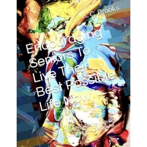 Brooks, K. C. Encouraging Seniors To Live Their Best Possible Life Now: From the Author of The Little Book of Encouragement & Devotional Brooks, K. C. Encouraging Seniors To Live Their Best Possible Life Now: From the Author of The Little Book of Encouragement & Devotional