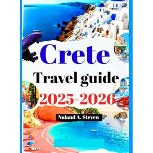 Steven, Noland A. Crete Travel Guide 2025–2026: Experience must see hidden attractions, beaches, local delicious cuisine, itineraries, images & maps to Greece islands Steven, Noland A. Crete Travel Guide 2025–2026: Experience must see hidden attractions, beaches, local delicious cuisine, itineraries, images & maps to Greece islands