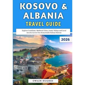 Hughes, Owain Kosovo & Albania Travel Guide 2026: Explore Coastlines, Medieval Cities, Scenic Valleys and Local Secrets Across Two Remarkable Balkan Nations Hughes, Owain Kosovo & Albania Travel Guide 2026: Explore Coastlines, Medieval Cities, Scenic Valleys and Local Secrets Across Two Remarkable Balkan Nations