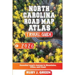 Green, Ruby J. North Carolina Road map atlas travel guide 2026: Essential Local's Journey to Mountains, Cities, and Coast Green, Ruby J. North Carolina Road map atlas travel guide 2026: Essential Local's Journey to Mountains, Cities, and Coast
