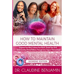 Benjamin, Claudine How to Maintain Good Mental Health for Women: Empower Your Mind, Embrace Your Worth, Elevate Your Life & Understanding Mental Wellness Through Every Stage of Womanhood Benjamin, Claudine How to Maintain Good Mental Health for Women: Empower Your Mind, Embrace Your Worth, Elevate Your Life & Understanding Mental Wellness Through Every Stage of Womanhood