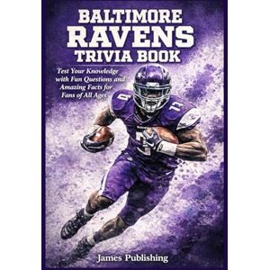 Publishing, James Baltimore Ravens Trivia Book: Test Your Knowledge with Fun Questions and Amazing Facts for Fans of All Ages Publishing, James Baltimore Ravens Trivia Book: Test Your Knowledge with Fun Questions and Amazing Facts for Fans of All Ages