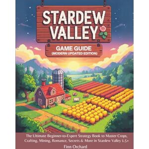 Orchard, Finn Stardew Valley Game Guide (Modern Updated Edition): The Ultimate Beginner-to-Expert Strategy Book to Master Crops, Crafting, Mining, Romance, Secrets & More in Stardew Valley 1.5+ Orchard, Finn Stardew Valley Game Guide (Modern Updated Edition): The Ultimate Beginner-to-Expert Strategy Book to Master Crops, Crafting, Mining, Romance, Secrets & More in Stardew Valley 1.5+
