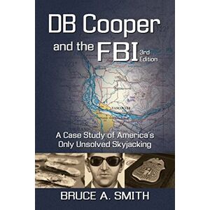 Smith, Bruce a DB COOPER and the FBI: A Case Study of America's Only Unsolved Skyjacking Smith, Bruce a DB COOPER and the FBI: A Case Study of America's Only Unsolved Skyjacking