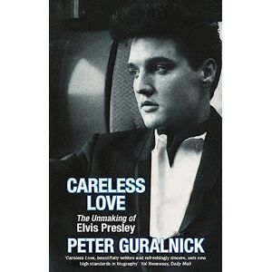 Guralnick, Peter Careless Love: The Unmaking of Elvis Presley Guralnick, Peter Careless Love: The Unmaking of Elvis Presley