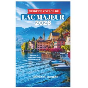 Scroggins, Michael M. GUIDE DE VOYAGE DU LAC MAJEUR 2026: Savourer la sérénité du joyau caché de l'Italie Scroggins, Michael M. GUIDE DE VOYAGE DU LAC MAJEUR 2026: Savourer la sérénité du joyau caché de l'Italie