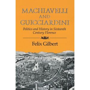 Felix, Gilbert Machiavelli & Guicciardini: Politics and History in Sixteenth Century Florence Felix, Gilbert Machiavelli & Guicciardini: Politics and History in Sixteenth Century Florence