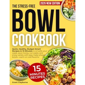 Clayborne, Grant The Stress-Free Bowl Cookbook: Quick, Healthy, Budget-Smart Recipes in 15 Minutes to simplify your week, save money, cut waste, and enjoy variety with easy make-ahead bowls-warm or cold flavorful Clayborne, Grant The Stress-Free Bowl Cookbook: Quick, Healthy, Budget-Smart Recipes in 15 Minutes to simplify your week, save money, cut waste, and enjoy variety with easy make-ahead bowls-warm or cold flavorful