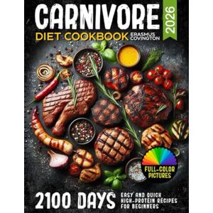 Covington, Erasmus Carnivore Diet Cookbook: 2100 Days Easy and Quick High-Protein Recipes for Beginners, 28-Day Meal Plans, Snacks, and Delicious Meals for Health, Weight Control, and a Comprehensive Cooking Guide Covington, Erasmus Carnivore Diet Cookbook: 2100 Days Easy and Quick High-Protein Recipes for Beginners, 28-Day Meal Plans, Snacks, and Delicious Meals for Health, Weight Control, and a Comprehensive Cooking Guide