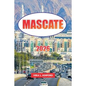 ASHFORD, VERA L. Mascate Guide de voyage 2026: Conseils essentiels pour explorer la capitale d'Oman, les plages magnifiques, les sites historiques, les aventures en ... les expériences culturelles au Moyen-Orient ASHFORD, VERA L. Mascate Guide de voyage 2026: Conseils essentiels pour explorer la capitale d'Oman, les plages magnifiques, les sites historiques, les aventures en ... les expériences culturelles au Moyen-Orient