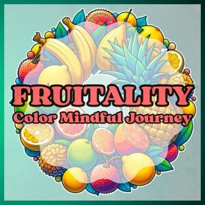 P., Cazziopeia Fruitality: Color Mindful Journey: Coloring Mandalas of Fruits for Positive Growth & Inner Peace, This book is designed to help you relax, reflect, and reconnect with yourself P., Cazziopeia Fruitality: Color Mindful Journey: Coloring Mandalas of Fruits for Positive Growth & Inner Peace, This book is designed to help you relax, reflect, and reconnect with yourself