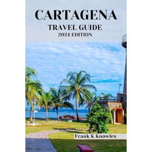 K Knowles, Frank CARTAGENA TRAVEL GUIDE 2024 EDITION: Unveiling the Charms of Cartagena: Your Ultimate Travel Companion for a 2024 Adventure (Frank K Knowles Destination Guide) K Knowles, Frank CARTAGENA TRAVEL GUIDE 2024 EDITION: Unveiling the Charms of Cartagena: Your Ultimate Travel Companion for a 2024 Adventure (Frank K Knowles Destination Guide)