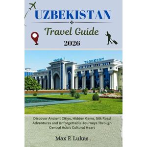 Lukas, Max F. UZBEKISTAN TRAVEL GUIDE: Discover Ancient Cities, Hidden Gems, Silk Road Adventures and Unforgettable Journeys Through Central Asia’s Cultural Heart (Max lukas the Traveler ENG) Lukas, Max F. UZBEKISTAN TRAVEL GUIDE: Discover Ancient Cities, Hidden Gems, Silk Road Adventures and Unforgettable Journeys Through Central Asia’s Cultural Heart (Max lukas the Traveler ENG)