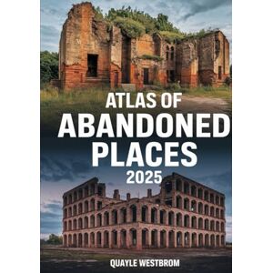 Westbrom, Quayle Atlas of Abandoned Places 2025: Exploring Forgotten Cities, Lost Civilizations, and Hidden Ruins from Africa to Asia, Europe to the Americas Westbrom, Quayle Atlas of Abandoned Places 2025: Exploring Forgotten Cities, Lost Civilizations, and Hidden Ruins from Africa to Asia, Europe to the Americas