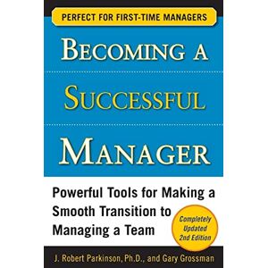 Parkinson, J. Robert Becoming a Successful Manager, Second Edition: Powerful Tools for Making a Smooth Transition to Managing a Team (BUSINESS SKILLS AND DEVELOPMENT) Parkinson, J. Robert Becoming a Successful Manager, Second Edition: Powerful Tools for Making a Smooth Transition to Managing a Team (BUSINESS SKILLS AND DEVELOPMENT)