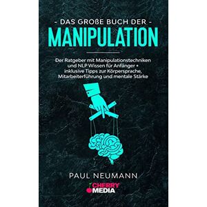 Neumann, Paul Das große Buch der Manipulation: Der Ratgeber mit Manipulationstechniken und NLP Wissen für Anfänger + inklusive Tipps zur Körpersprache, Mitarbeiterführung und mentale Stärke Neumann, Paul Das große Buch der Manipulation: Der Ratgeber mit Manipulationstechniken und NLP Wissen für Anfänger + inklusive Tipps zur Körpersprache, Mitarbeiterführung und mentale Stärke