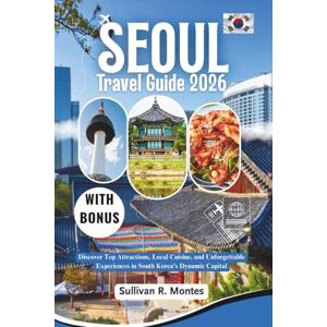 Montes, Sullivan R. Seoul Travel Guide 2026: Discover Top Attractions, Local Cuisine, and Unforgettable Experiences in South Korea's Dynamic Capital Montes, Sullivan R. Seoul Travel Guide 2026: Discover Top Attractions, Local Cuisine, and Unforgettable Experiences in South Korea's Dynamic Capital