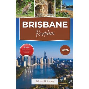 Lucas, Adrian B. Brisbane Reiseführer 2026: Abenteuer am Flussufer, kulinarische Genüsse und die besten Tagesausflüge in Queensland Lucas, Adrian B. Brisbane Reiseführer 2026: Abenteuer am Flussufer, kulinarische Genüsse und die besten Tagesausflüge in Queensland