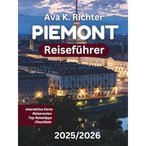 Richter, Ava K. PIEMONT REISEFÜHRER 2025/2026: Entdecken Sie Italiens besten Wein, Trüffel, Alpenurlaube und zeitlose Kultur Richter, Ava K. PIEMONT REISEFÜHRER 2025/2026: Entdecken Sie Italiens besten Wein, Trüffel, Alpenurlaube und zeitlose Kultur
