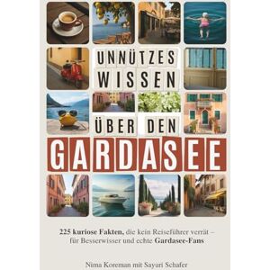 Koreman, Nima Unnützes Wissen über den Gardasee: 225 kuriose Fakten, die kein Reiseführer verrät – für Besserwisser und echte Gardasee-Fans Koreman, Nima Unnützes Wissen über den Gardasee: 225 kuriose Fakten, die kein Reiseführer verrät – für Besserwisser und echte Gardasee-Fans
