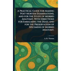 Thomas, A R (Amos Russell) A Practical Guide for Making Post-Mortem Examinations, and for the Study of Morbid Anatomy, With Directions for Embalming the Dead, and for the Preservation of Specimens of Morbid Anatomy. Thomas, A R (Amos Russell) A Practical Guide for Making Post-Mortem Examinations, and for the Study of Morbid Anatomy, With Directions for Embalming the Dead, and for the Preservation of Specimens of Morbid Anatomy.