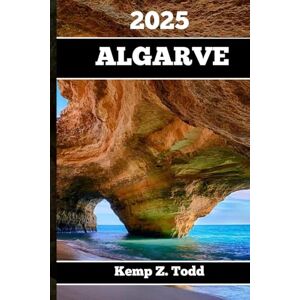 Todd, Kemp Z. ALGARVE TRAVEL GUIDE 2025: Essential Information and Tips to Prepare for Your Trip: Everything You Should Know Before You Go Todd, Kemp Z. ALGARVE TRAVEL GUIDE 2025: Essential Information and Tips to Prepare for Your Trip: Everything You Should Know Before You Go