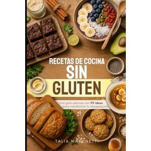 Marchetti, Talia Recetas de Cocina Sin Gluten: Una guía sabrosa con 99 ideas para transformar tu alimentación Marchetti, Talia Recetas de Cocina Sin Gluten: Una guía sabrosa con 99 ideas para transformar tu alimentación