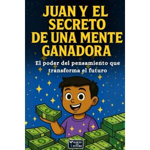 del Futuro, Raíces JUAN Y EL SECRETO DE UNA MENTE GANADORA: El poder del pensamiento que transforma el futuro del Futuro, Raíces JUAN Y EL SECRETO DE UNA MENTE GANADORA: El poder del pensamiento que transforma el futuro