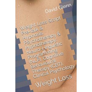 Glenn, David Weight Loss Script. Pre-talk & Hypnosis. Psychotherapy & Hypnotherapy. Neuro-Linguistic Programming (NLP). Cognitive Behavioural Therapy (CBT). ... Weight Loss: 2 (Therapy Session Scripts) Glenn, David Weight Loss Script. Pre-talk & Hypnosis. Psychotherapy & Hypnotherapy. Neuro-Linguistic Programming (NLP). Cognitive Behavioural Therapy (CBT). ... Weight Loss: 2 (Therapy Session Scripts)
