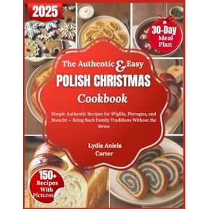 Carter, Lydia Aniela The Authentic & Easy Polish Christmas Cookbook: Simple Authentic Recipes for Wigilia, Pierogies, and Borscht — Bring Back Family Traditions Without the Stress Carter, Lydia Aniela The Authentic & Easy Polish Christmas Cookbook: Simple Authentic Recipes for Wigilia, Pierogies, and Borscht — Bring Back Family Traditions Without the Stress