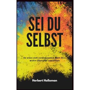 Holloman, Herbert SEI DU SELBST: In einer sich verändernden Welt Ihre wahre Identität annehmen Holloman, Herbert SEI DU SELBST: In einer sich verändernden Welt Ihre wahre Identität annehmen