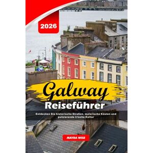 Wise, Mayra GALWAY REISEFÜHRER 2026: Entdecken Sie historische Straßen, malerische Küsten und pulsierende Irische Kultur Wise, Mayra GALWAY REISEFÜHRER 2026: Entdecken Sie historische Straßen, malerische Küsten und pulsierende Irische Kultur