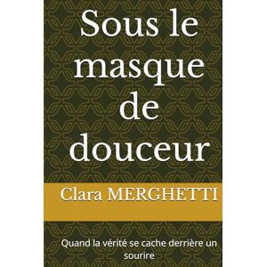 MERGHETTI, Clara Sous le masque de douceur: Quand la vérité se cache derrière un sourire MERGHETTI, Clara Sous le masque de douceur: Quand la vérité se cache derrière un sourire