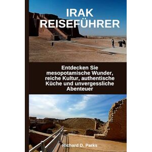 Parks, Richard D. IRAK REISEFÜHRER: Entdecken Sie mesopotamische Wunder, reiche Kultur, authentische Küche und unvergessliche Abenteuer Parks, Richard D. IRAK REISEFÜHRER: Entdecken Sie mesopotamische Wunder, reiche Kultur, authentische Küche und unvergessliche Abenteuer