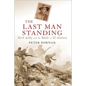 Dornan, Peter The Last Man Standing: Herb Ashby and the Battle of El Alamein Dornan, Peter The Last Man Standing: Herb Ashby and the Battle of El Alamein