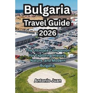 Juan, Antonio Bulgaria Travel Guide 2026: The Ultimate Companion for Exploring History, Nature, and Modern Bulgaria. Juan, Antonio Bulgaria Travel Guide 2026: The Ultimate Companion for Exploring History, Nature, and Modern Bulgaria.