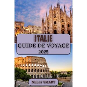 SMART, NELLY Guide de Voyage Italie 2025: Planifiez l'aventure italienne parfaite avec des conseils d'initiés et des mises à jour 2025 SMART, NELLY Guide de Voyage Italie 2025: Planifiez l'aventure italienne parfaite avec des conseils d'initiés et des mises à jour 2025