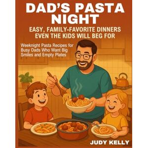Kelly, Judy Dad’s Pasta Night: Easy, Family-Favorite Dinners Even the Kids Will Beg For: Weeknight Pasta Recipes for Busy Dads Who Want Big Smiles and Empty Plates Kelly, Judy Dad’s Pasta Night: Easy, Family-Favorite Dinners Even the Kids Will Beg For: Weeknight Pasta Recipes for Busy Dads Who Want Big Smiles and Empty Plates