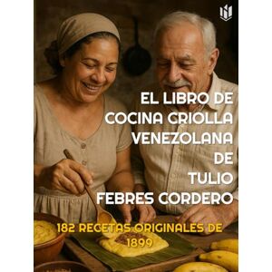 FEBRES CORDERO, TULIO EL LIBRO DE COCINA CRIOLLA VENEZOLANA (Annotated): 182 RECETAS ORIGINALES DE 1899 FEBRES CORDERO, TULIO EL LIBRO DE COCINA CRIOLLA VENEZOLANA (Annotated): 182 RECETAS ORIGINALES DE 1899