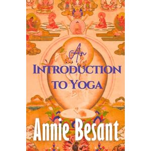 Besant, Annie An Introduction to Yoga: Annie Besant's Classic Theosophy, A HARDCOVER Beginner's Guide to Spirituality, Yoga and Hindu Philosophy Besant, Annie An Introduction to Yoga: Annie Besant's Classic Theosophy, A HARDCOVER Beginner's Guide to Spirituality, Yoga and Hindu Philosophy