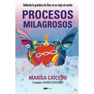 Caicedo, Marisa Procesos milagrosos: Hallando la grandeza de Dios en un viaje sin rumbo Caicedo, Marisa Procesos milagrosos: Hallando la grandeza de Dios en un viaje sin rumbo