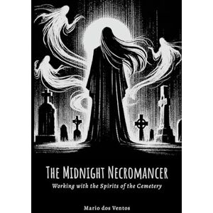 dos Ventos, Mario THE MIDNIGHT NECROMANCER: Working with the Spirits of the Cemetery dos Ventos, Mario THE MIDNIGHT NECROMANCER: Working with the Spirits of the Cemetery
