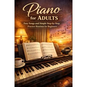 Rhea, Alexander Piano for Adults: Easy Songs and Simple Step-by-Step Practice Routines for Beginners Rhea, Alexander Piano for Adults: Easy Songs and Simple Step-by-Step Practice Routines for Beginners