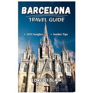 BLAIR, LORELEI BARCELONA TRAVEL GUIDE 2025-2026: Discover the Uniqueness of Barcelona: A Comprehensive Travel Companion to Catalonia’s Iconic City and Its Unforgettable Mediterranean Experience in 2025 BLAIR, LORELEI BARCELONA TRAVEL GUIDE 2025-2026: Discover the Uniqueness of Barcelona: A Comprehensive Travel Companion to Catalonia’s Iconic City and Its Unforgettable Mediterranean Experience in 2025