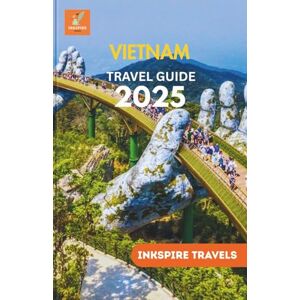 Travels, Inkspire Vietnam Travel Guide 2025: Step-by-Step Itineraries, Cultural Highlights, and Modern Travel Essentials Travels, Inkspire Vietnam Travel Guide 2025: Step-by-Step Itineraries, Cultural Highlights, and Modern Travel Essentials